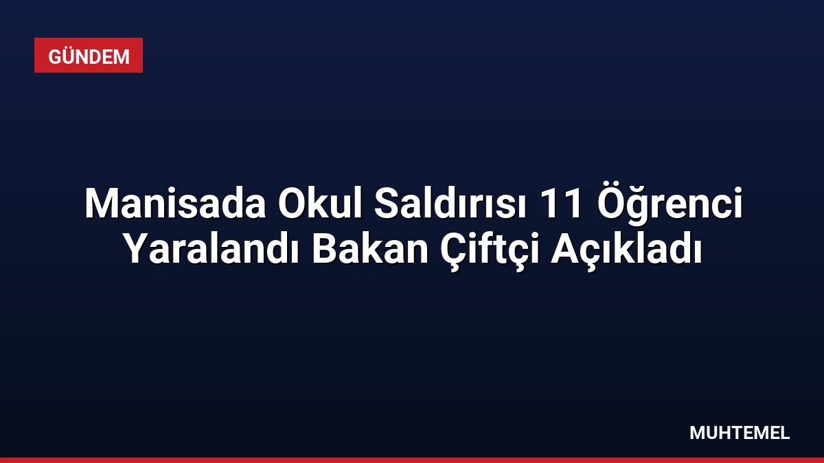 Manisada Okul Saldırısı 11 Öğrenci Yaralandı Bakan Çiftçi Açıkladı