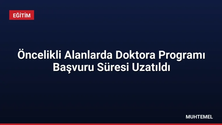 Öncelikli Alanlarda Doktora Programı Başvuru Süresi Uzatıldı