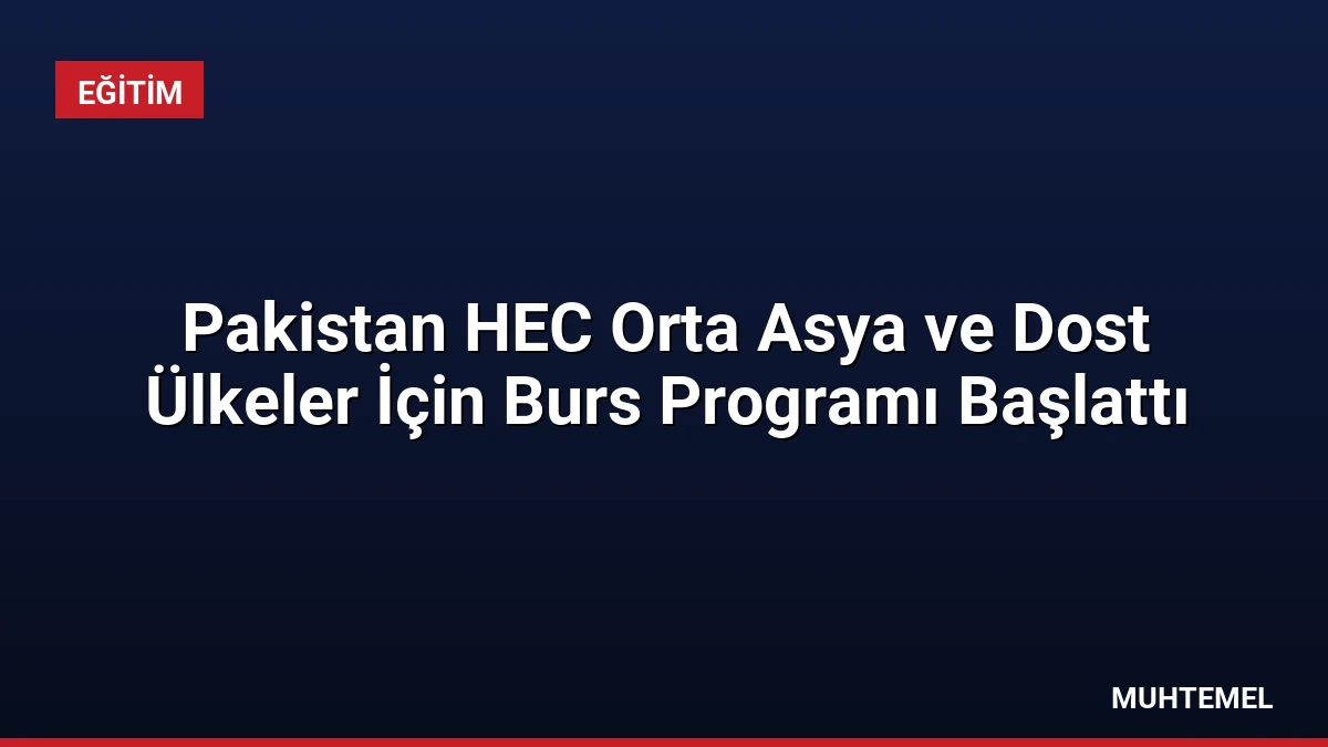 Pakistan HEC Orta Asya ve Dost Ülkeler İçin Burs Programı Başlattı