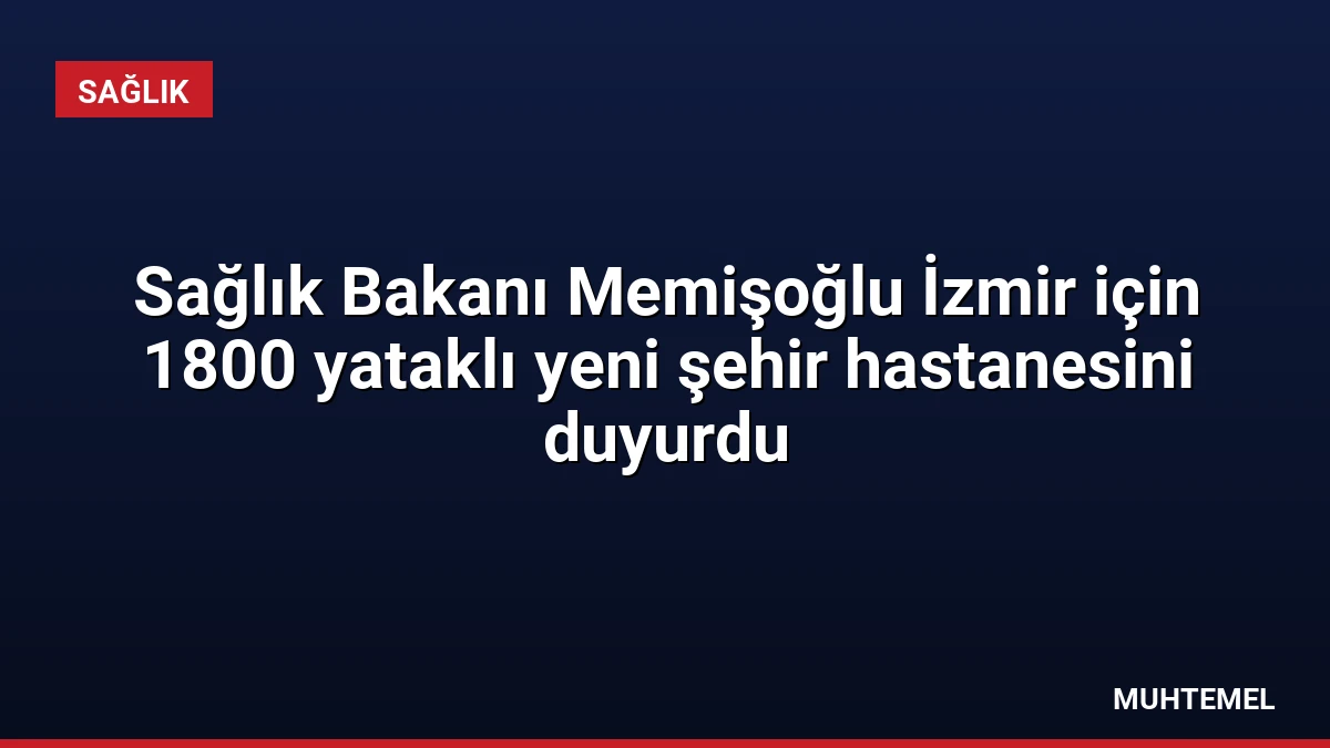 Sağlık Bakanı Memişoğlu İzmir için 1800 yataklı yeni şehir hastanesini duyurdu