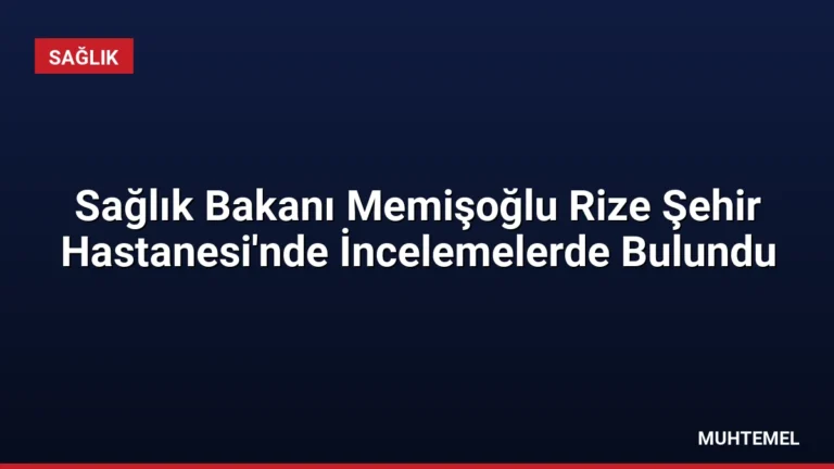 Sağlık Bakanı Memişoğlu Rize Şehir Hastanesi’nde İncelemelerde Bulundu
