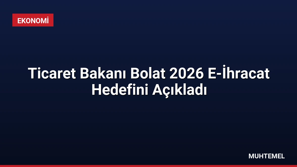 Ticaret Bakanı Bolat 2026 E-İhracat Hedefini Açıkladı