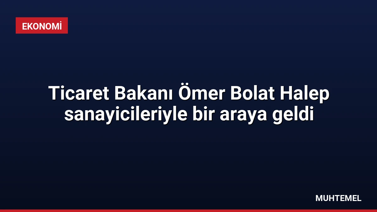 Ticaret Bakanı Ömer Bolat Halep sanayicileriyle bir araya geldi