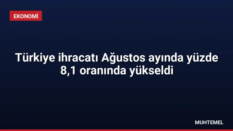 Türkiye ihracatı Ağustos ayında yüzde 8,1 oranında yükseldi