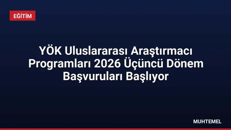 YÖK Uluslararası Araştırmacı Programları 2026 Üçüncü Dönem Başvuruları Başlıyor