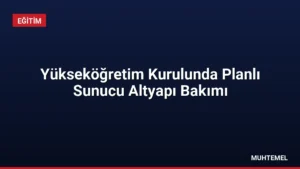 Yükseköğretim Kurulunda Planlı Sunucu Altyapı Bakımı
