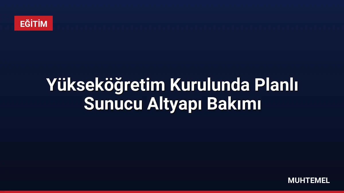 Yükseköğretim Kurulunda Planlı Sunucu Altyapı Bakımı