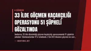 33 İlde Göçmen Kaçakçılığı Operasyonu 51 Şüpheli Gözaltında