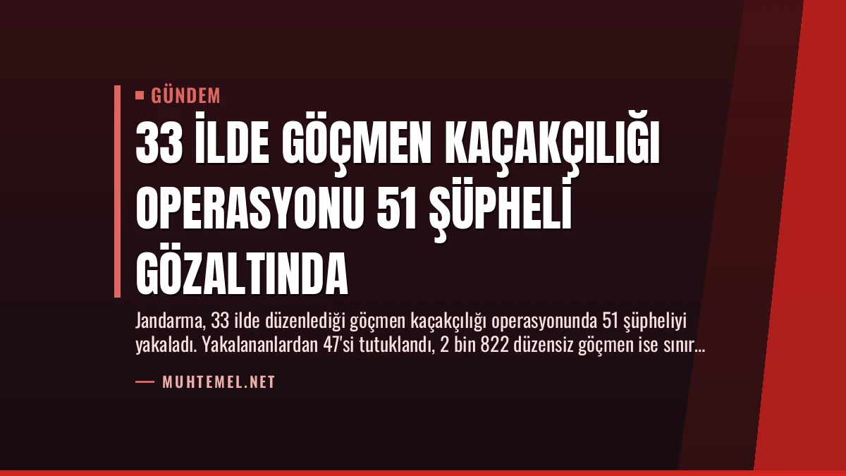 33 İlde Göçmen Kaçakçılığı Operasyonu 51 Şüpheli Gözaltında