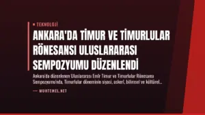 Ankara’da Timur ve Timurlular Rönesansı Uluslararası Sempozyumu Düzenlendi