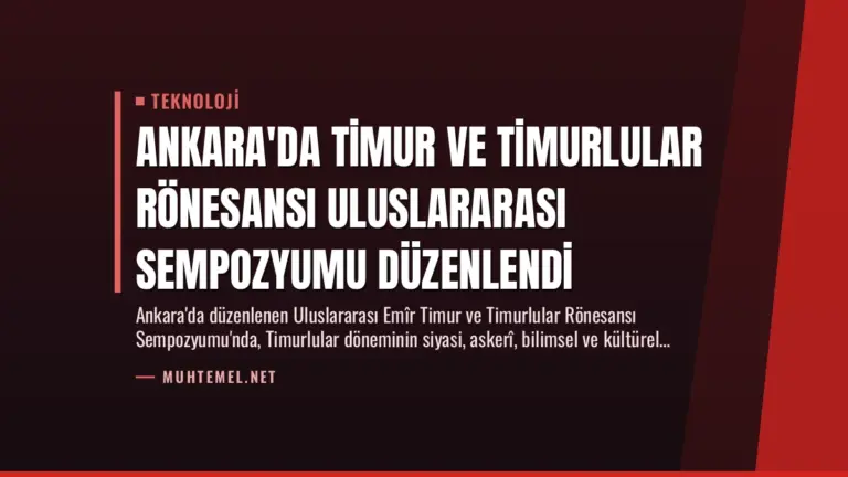 Ankara’da Timur ve Timurlular Rönesansı Uluslararası Sempozyumu Düzenlendi