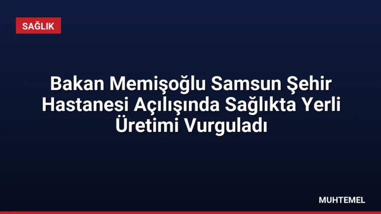 Bakan Memişoğlu Samsun Şehir Hastanesi Açılışında Sağlıkta Yerli Üretimi Vurguladı