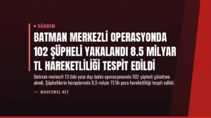 Batman Merkezli Operasyonda 102 Şüpheli Yakalandı 8.5 Milyar TL Hareketliliği Tespit Edildi