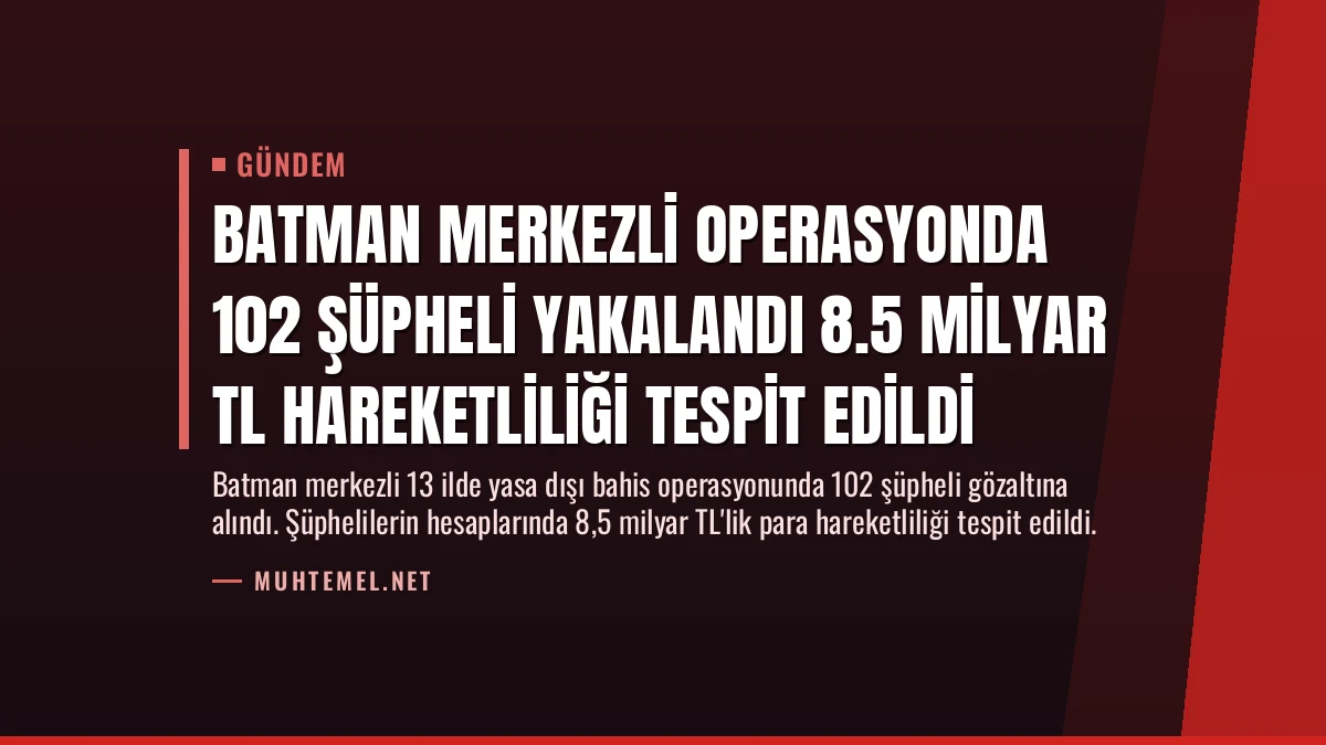 Batman Merkezli Operasyonda 102 Şüpheli Yakalandı 8.5 Milyar TL Hareketliliği Tespit Edildi