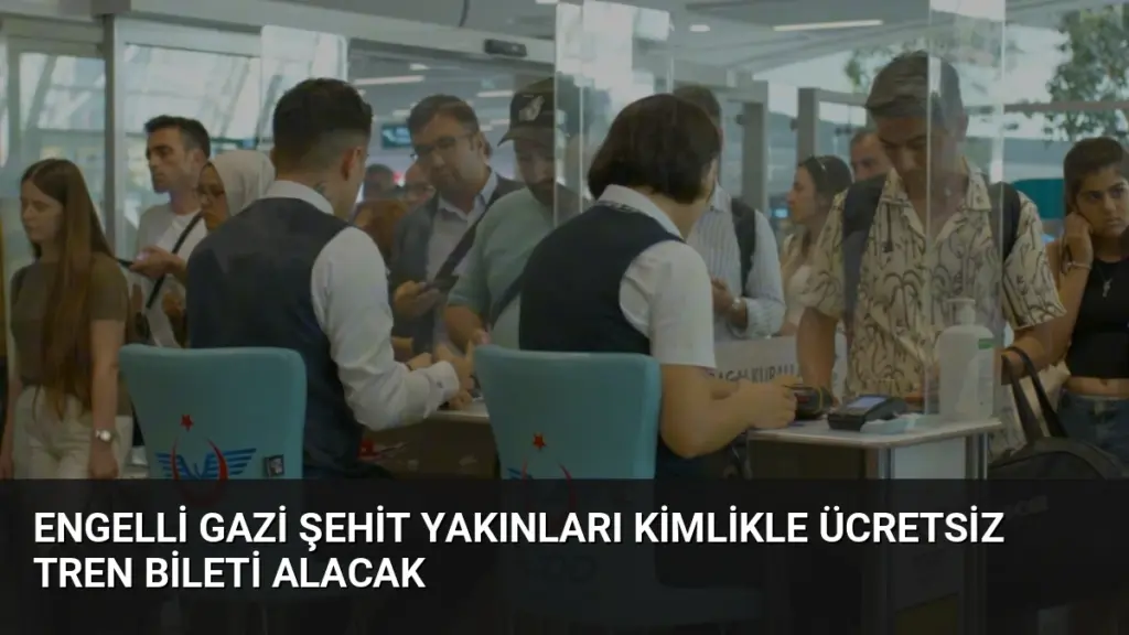 Engelli Gazi Şehit Yakınları Kimlikle Ücretsiz Tren Bileti Alacak