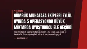 Gümrük Muhafaza Ekipleri Eylül Ayında 5 Operasyonda Büyük Miktarda Uyuşturucu Ele Geçirdi