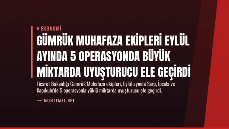 Gümrük Muhafaza Ekipleri Eylül Ayında 5 Operasyonda Büyük Miktarda Uyuşturucu Ele Geçirdi