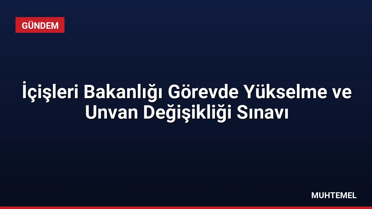 İçişleri Bakanlığı Görevde Yükselme ve Unvan Değişikliği Sınavı