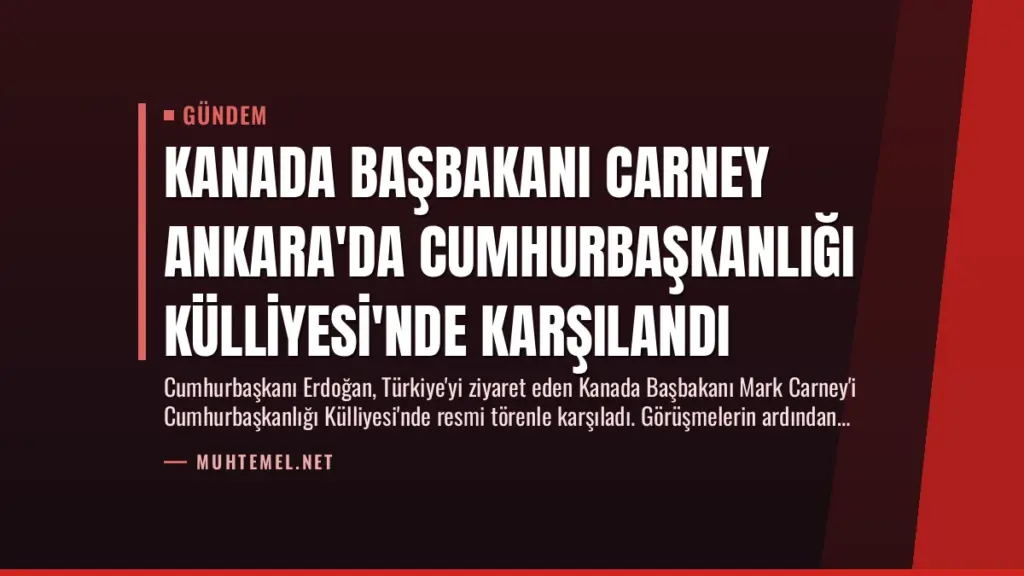 Kanada Başbakanı Carney Ankara'da Cumhurbaşkanlığı Külliyesi'nde Karşılandı