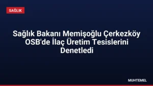 Sağlık Bakanı Memişoğlu Çerkezköy OSB’de İlaç Üretim Tesislerini Denetledi