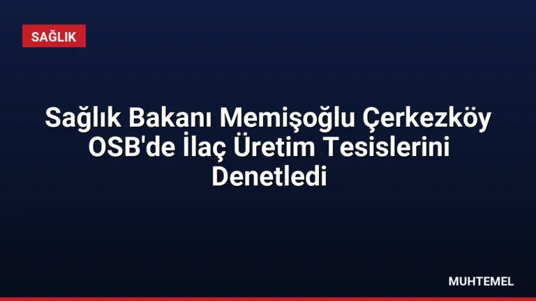 Sağlık Bakanı Memişoğlu Çerkezköy OSB’de İlaç Üretim Tesislerini Denetledi