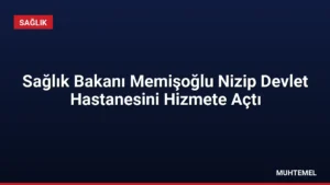 Sağlık Bakanı Memişoğlu Nizip Devlet Hastanesini Hizmete Açtı