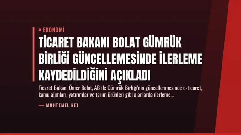 Ticaret Bakanı Bolat Gümrük Birliği Güncellemesinde İlerleme Kaydedildiğini Açıkladı