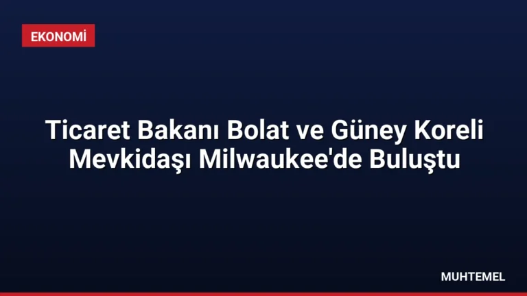 Ticaret Bakanı Bolat ve Güney Koreli Mevkidaşı Milwaukee’de Buluştu