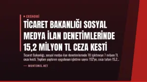 Ticaret Bakanlığı Sosyal Medya İlan Denetimlerinde 15,2 Milyon TL Ceza Kesti