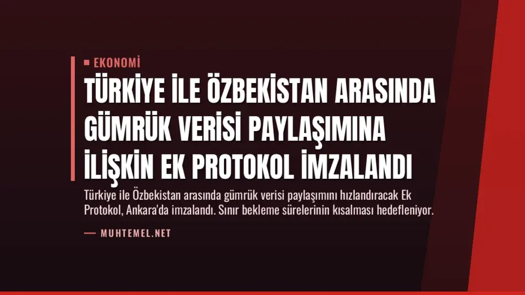 Türkiye ile Özbekistan Arasında Gümrük Verisi Paylaşımına İlişkin Ek Protokol İmzalandı