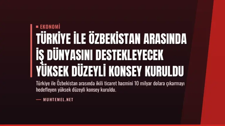 Türkiye ile Özbekistan arasında iş dünyasını destekleyecek yüksek düzeyli konsey kuruldu